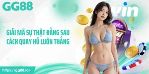 Giải Mã Sự Thật Đằng Sau Cách Quay Hủ Luôn Thắng Tại GG88