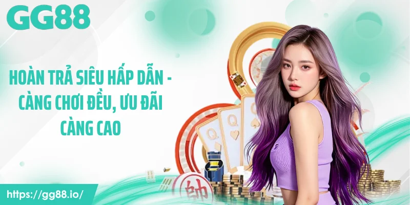 Hoàn Trả Siêu Hấp Dẫn - Càng Chơi Đều, Ưu Đãi Càng Cao