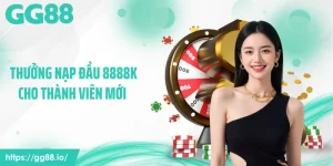 Thưởng Nạp Đầu 8888K Cho Thành Viên Mới - Vào GG88 Nhận ngay